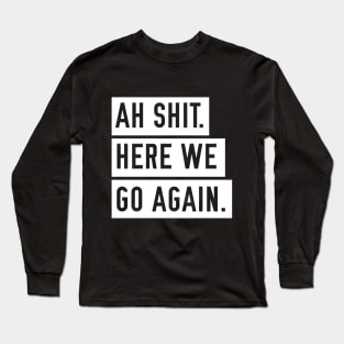 Ah Shit. Here we go again Long Sleeve T-Shirt